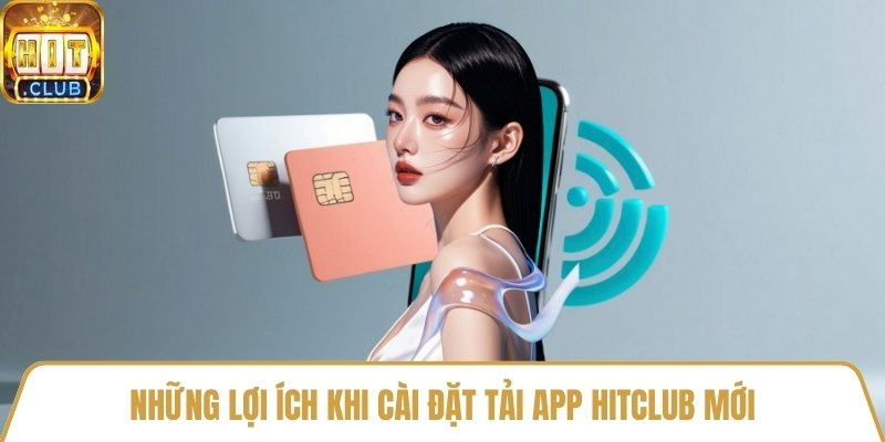 Những lợi ích khi cài đặt tải app HitClub mới